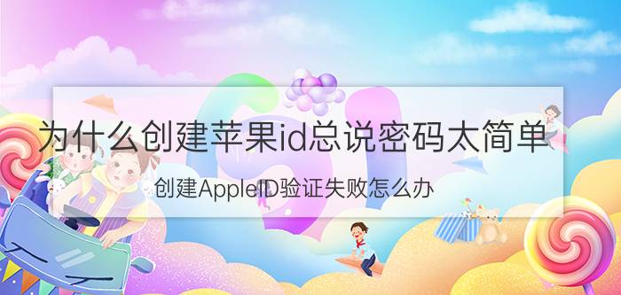 为什么创建苹果id总说密码太简单 创建AppleID验证失败怎么办？